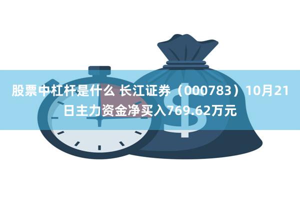股票中杠杆是什么 长江证券（000783）10月21日主力资金净买入769.62万元