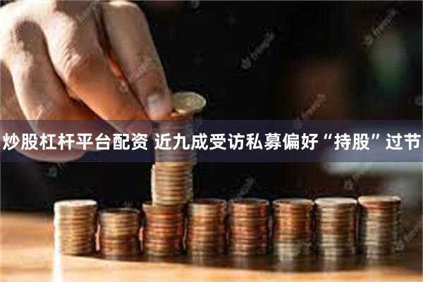 炒股杠杆平台配资 近九成受访私募偏好“持股”过节