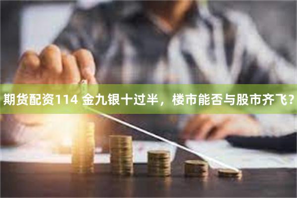 期货配资114 金九银十过半，楼市能否与股市齐飞？