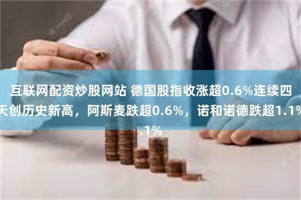 互联网配资炒股网站 德国股指收涨超0.6%连续四天创历史新高，阿斯麦跌超0.6%，诺和诺德跌超1.1%