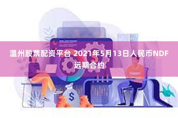 温州股票配资平台 2021年5月13日人民币NDF远期合约