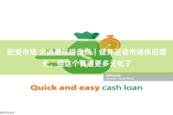 配资市场 大消费年终盘点｜健身运动市场依旧增长，但这个赛道更多元化了