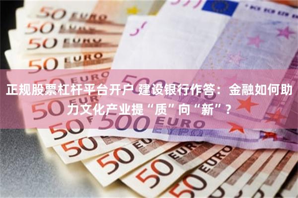 正规股票杠杆平台开户 建设银行作答：金融如何助力文化产业提“质”向“新”？