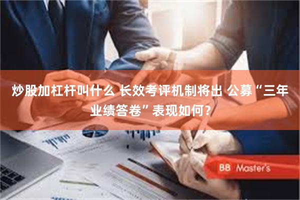 炒股加杠杆叫什么 长效考评机制将出 公募“三年业绩答卷”表现如何？