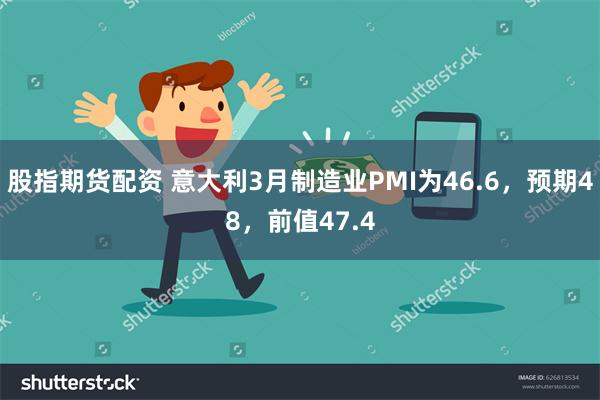 股指期货配资 意大利3月制造业PMI为46.6，预期48，前值47.4