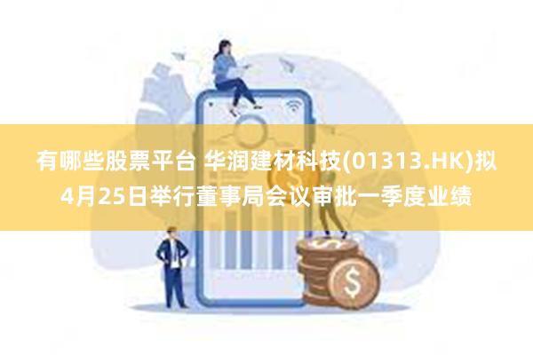 有哪些股票平台 华润建材科技(01313.HK)拟4月25日举行董事局会议审批一季度业绩