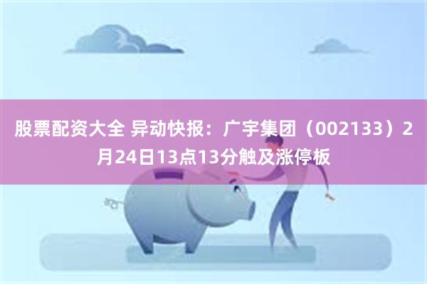 股票配资大全 异动快报：广宇集团（002133）2月24日13点13分触及涨停板