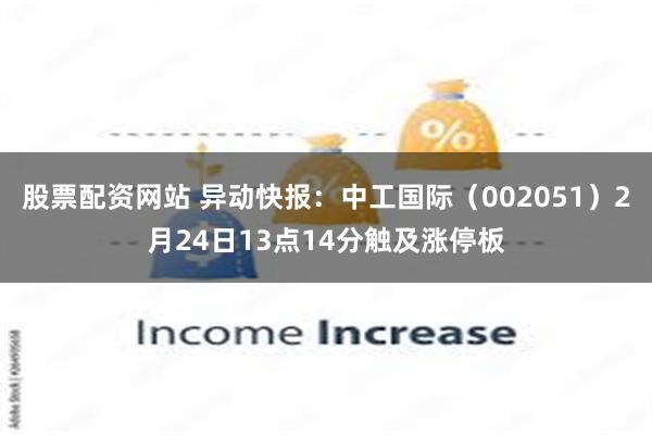 股票配资网站 异动快报：中工国际（002051）2月24日13点14分触及涨停板