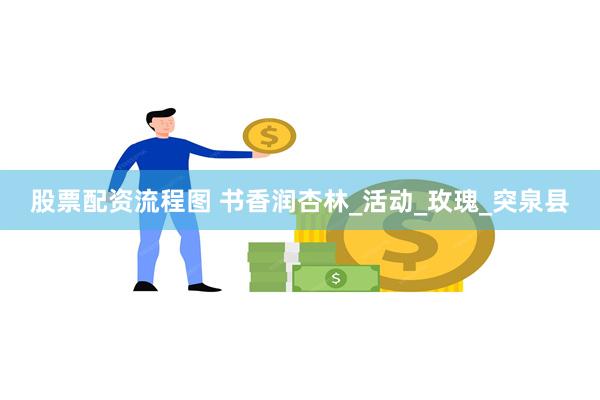 股票配资流程图 书香润杏林_活动_玫瑰_突泉县