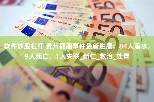 软件炒股杠杆 贵州翻船事件最新进展：84人落水，9人死亡、1人失联_新仁_救治_处置
