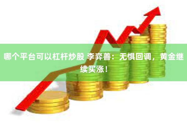 哪个平台可以杠杆炒股 李弈善：无惧回调，黄金继续买涨！