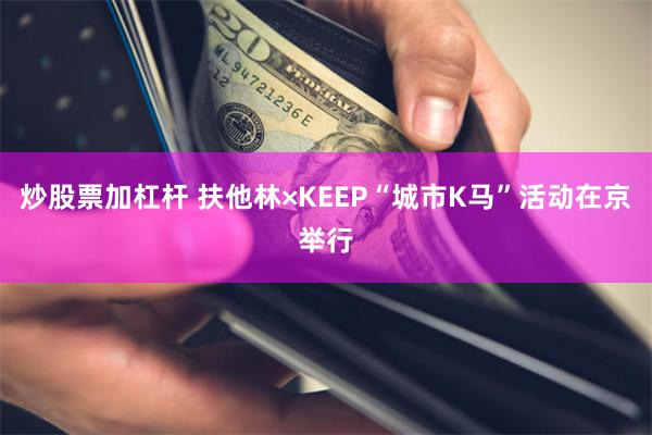 炒股票加杠杆 扶他林×KEEP“城市K马”活动在京举行