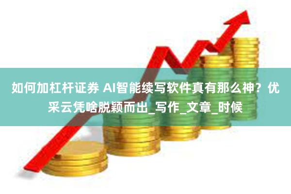 如何加杠杆证券 AI智能续写软件真有那么神？优采云凭啥脱颖而出_写作_文章_时候