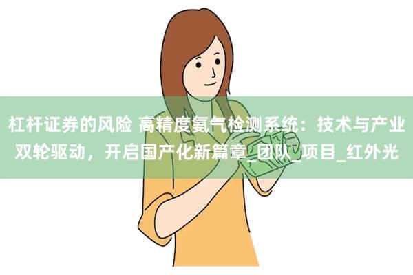 杠杆证券的风险 高精度氨气检测系统：技术与产业双轮驱动，开启国产化新篇章_团队_项目_红外光