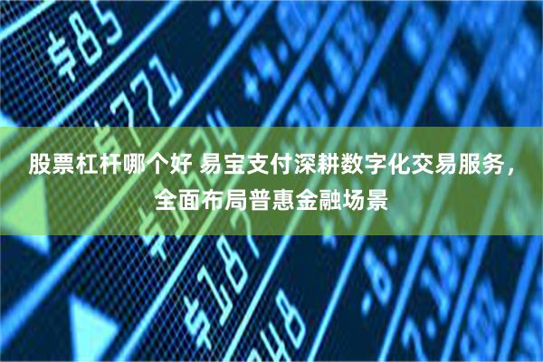 股票杠杆哪个好 易宝支付深耕数字化交易服务，全面布局普惠金融场景