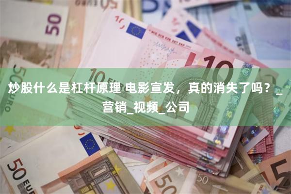 炒股什么是杠杆原理 电影宣发，真的消失了吗？_营销_视频_公司