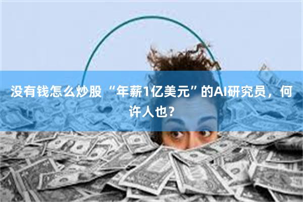 没有钱怎么炒股 “年薪1亿美元”的AI研究员，何许人也？