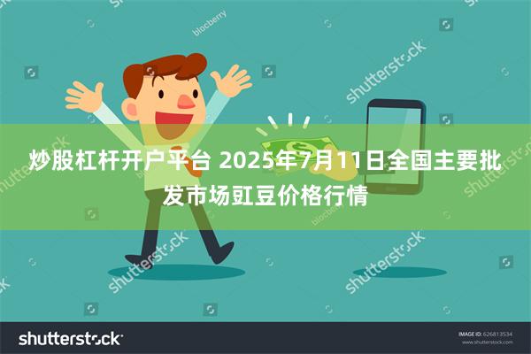炒股杠杆开户平台 2025年7月11日全国主要批发市场豇豆价格行情