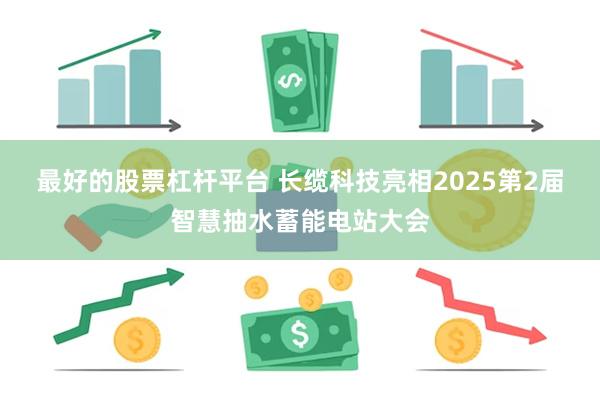 最好的股票杠杆平台 长缆科技亮相2025第2届智慧抽水蓄能电站大会