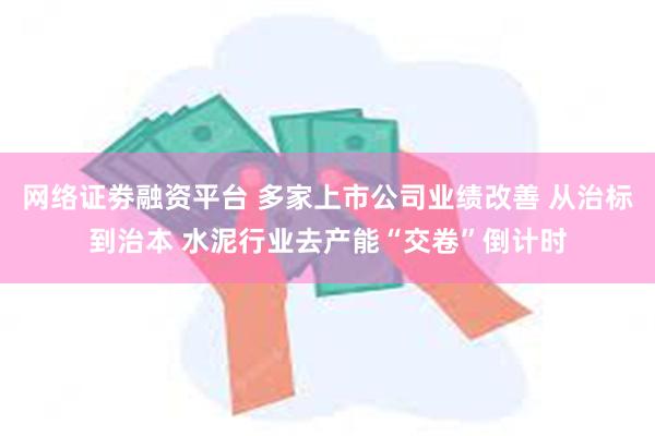 网络证劵融资平台 多家上市公司业绩改善 从治标到治本 水泥行业去产能“交卷”倒计时