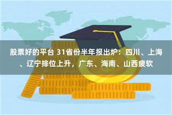 股票好的平台 31省份半年报出炉：四川、上海、辽宁排位上升，广东、海南、山西疲软