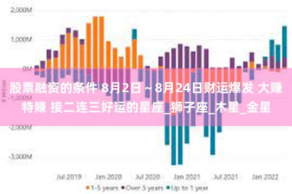 股票融资的条件 8月2日～8月24日财运爆发 大赚特赚 接二连三好运的星座_狮子座_木星_金星