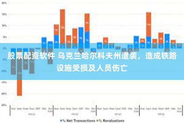 股票配资软件 乌克兰哈尔科夫州遭袭，造成铁路设施受损及人员伤亡