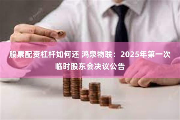 股票配资杠杆如何还 鸿泉物联：2025年第一次临时股东会决议公告