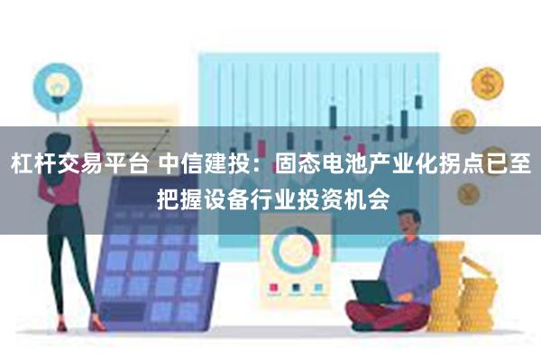 杠杆交易平台 中信建投：固态电池产业化拐点已至 把握设备行业投资机会