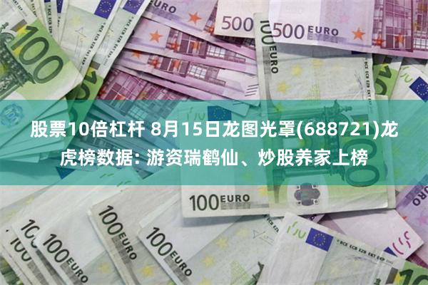 股票10倍杠杆 8月15日龙图光罩(688721)龙虎榜数据: 游资瑞鹤仙、炒股养家上榜