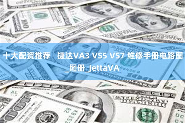 十大配资推荐   捷达VA3 VS5 VS7 维修手册电路图_图册_JettaVA
